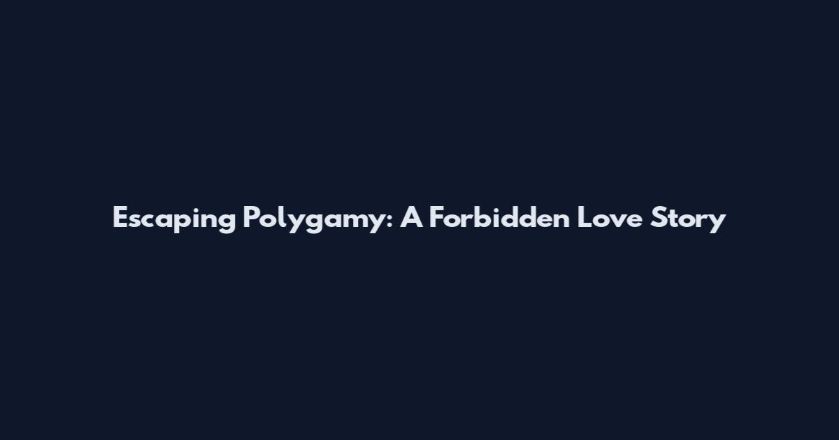 Escaping Polygamy: A Forbidden Love Story