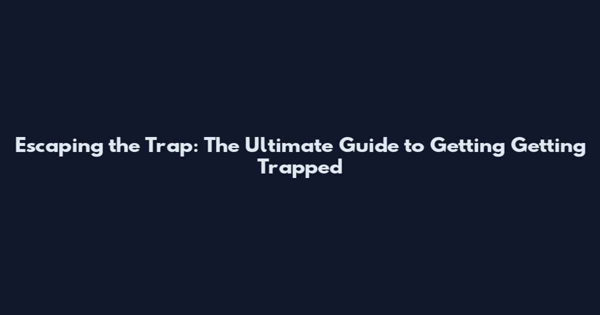 Escaping the Trap: The Ultimate Guide to Getting Getting Trapped