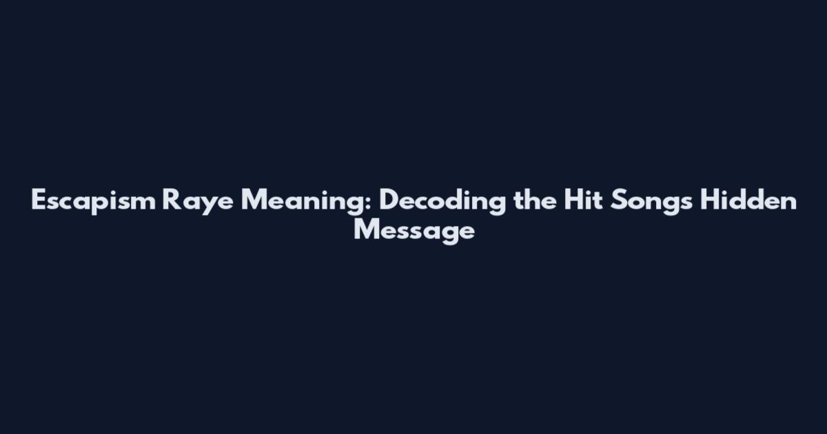 Escapism Raye Meaning: Decoding the Hit Song's Hidden Message