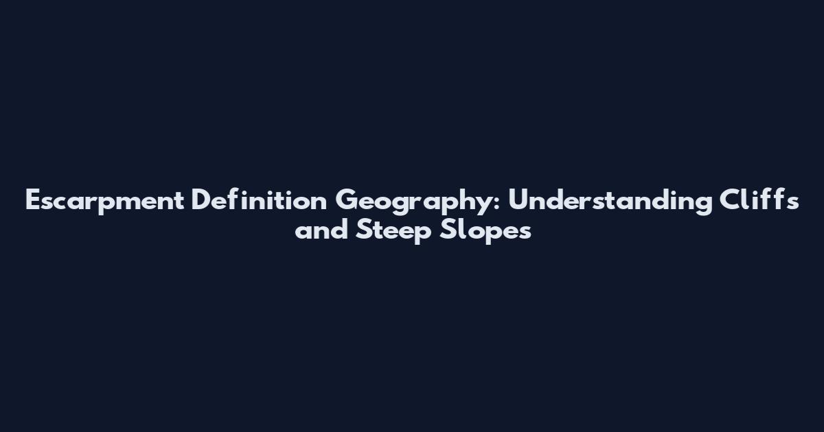 Escarpment Definition Geography: Understanding Cliffs and Steep Slopes