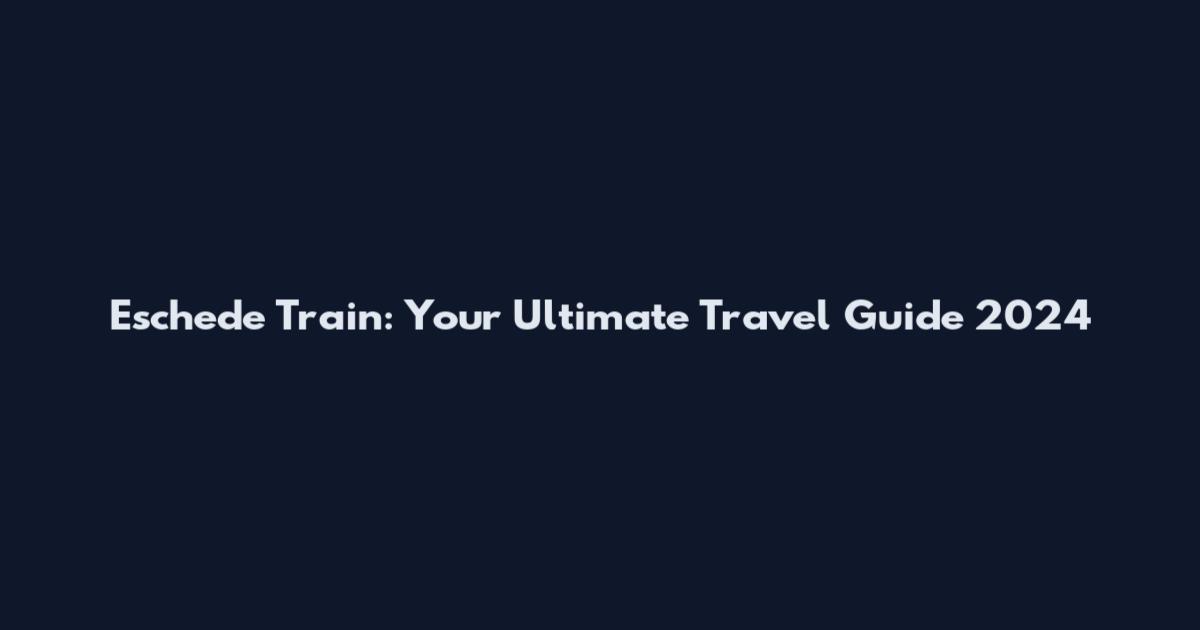 Eschede Train: Your Ultimate Travel Guide 2024