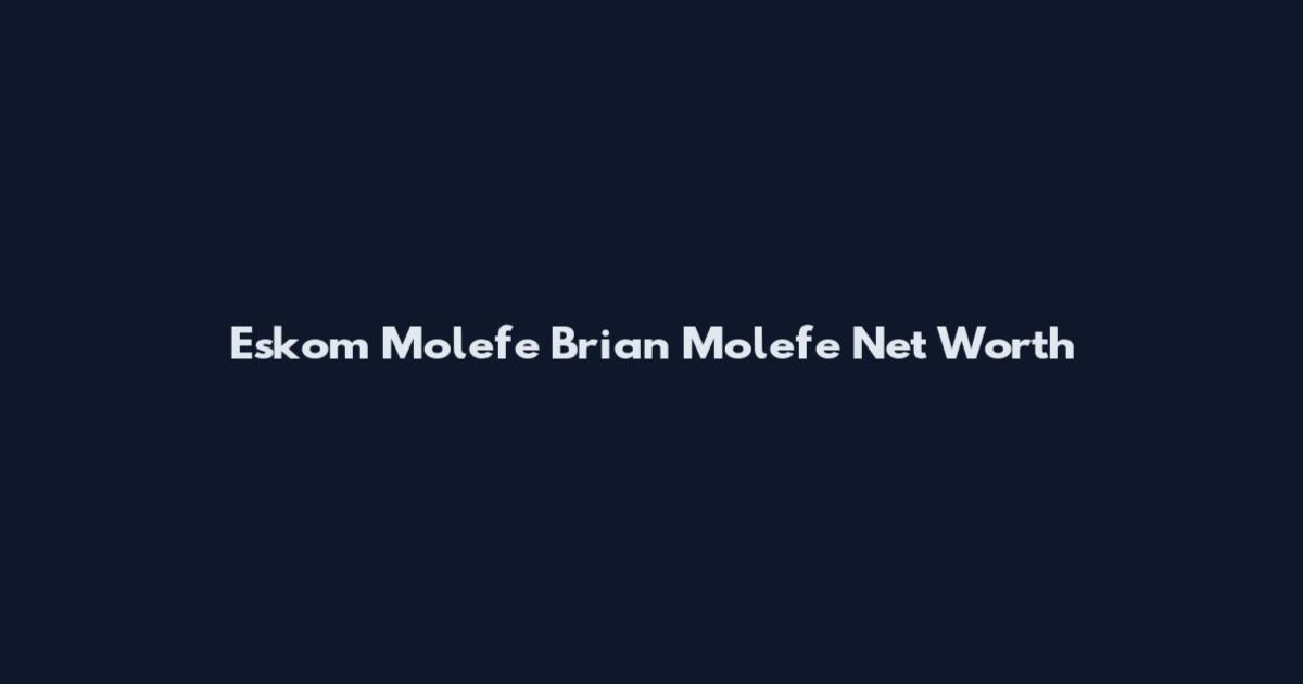 Eskom Molefe Brian Molefe Net Worth