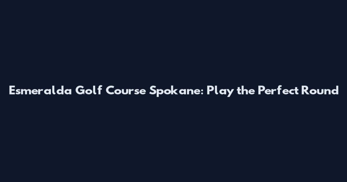 Esmeralda Golf Course Spokane: Play the Perfect Round