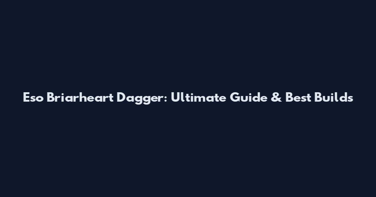 Eso Briarheart Dagger: Ultimate Guide & Best Builds