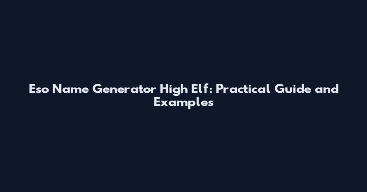 Eso Name Generator High Elf: Practical Guide and Examples