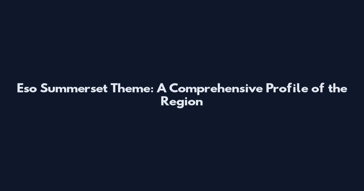 Eso Summerset Theme: A Comprehensive Profile of the Region