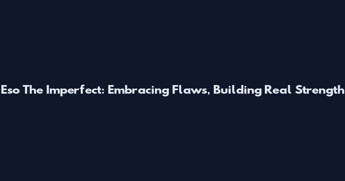 Eso The Imperfect: Embracing Flaws, Building Real Strength