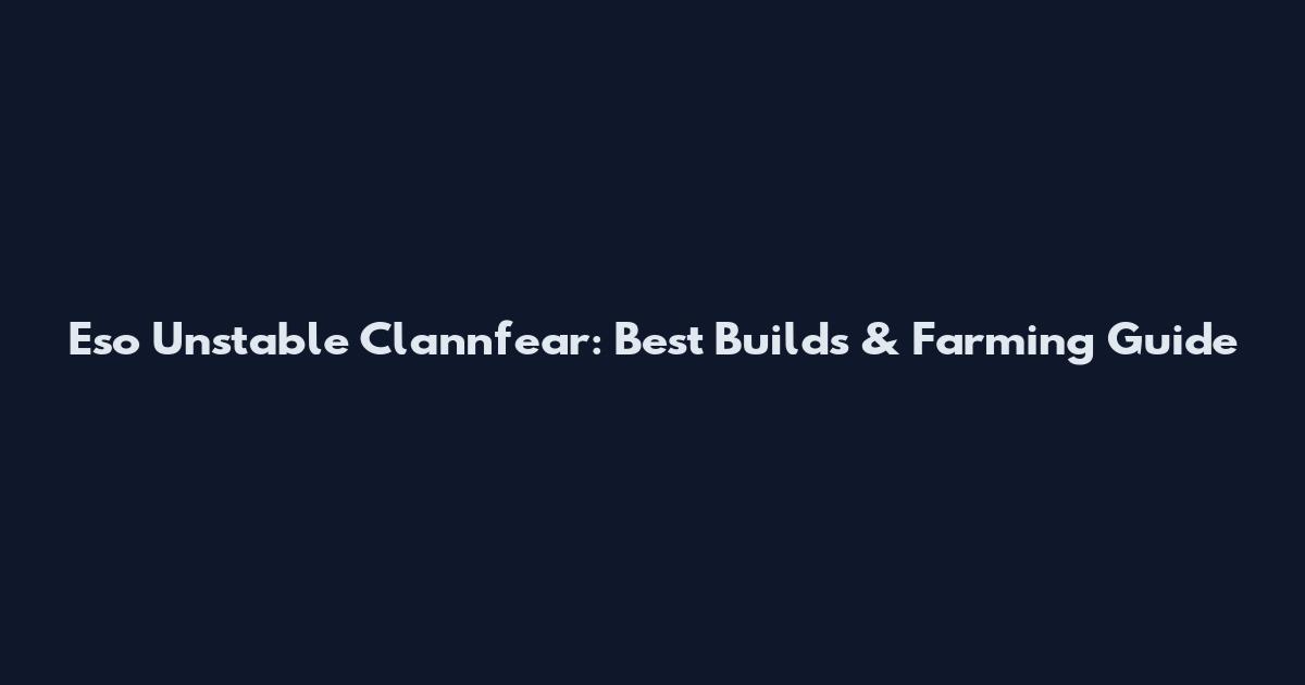 Eso Unstable Clannfear: Best Builds & Farming Guide