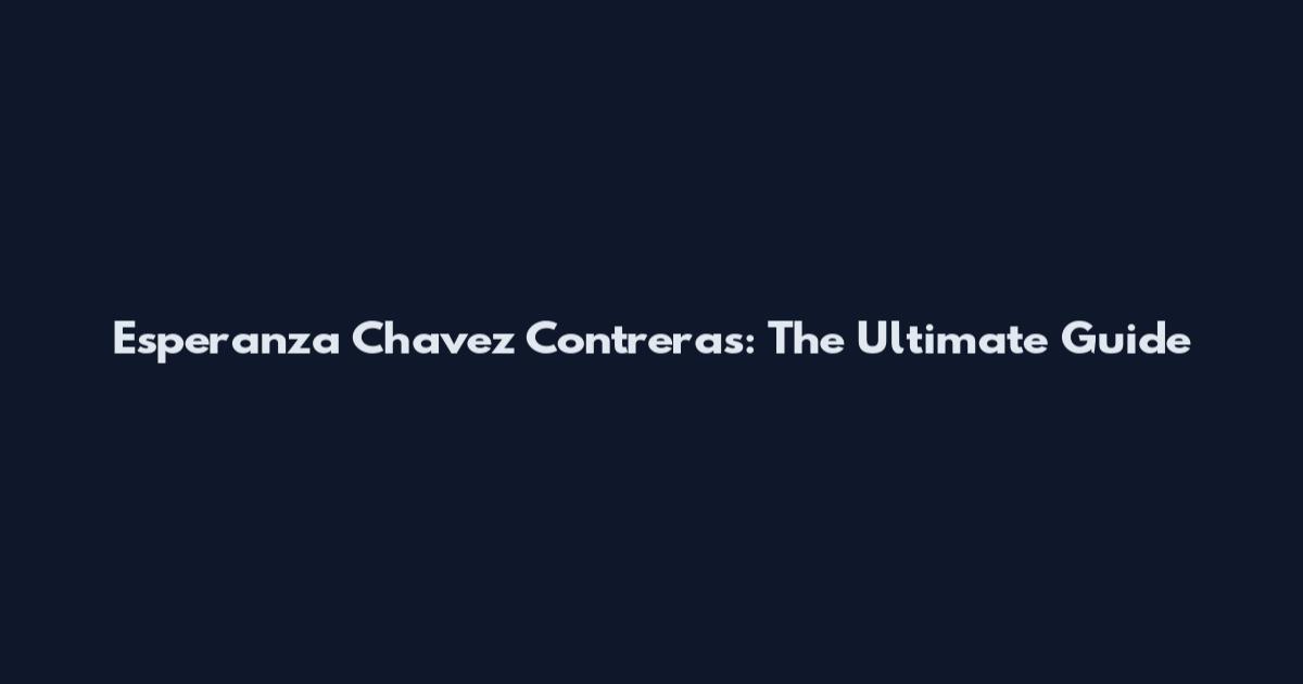 Esperanza Chavez Contreras: The Ultimate Guide