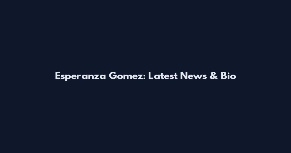 Esperanza Gomez: Latest News & Bio