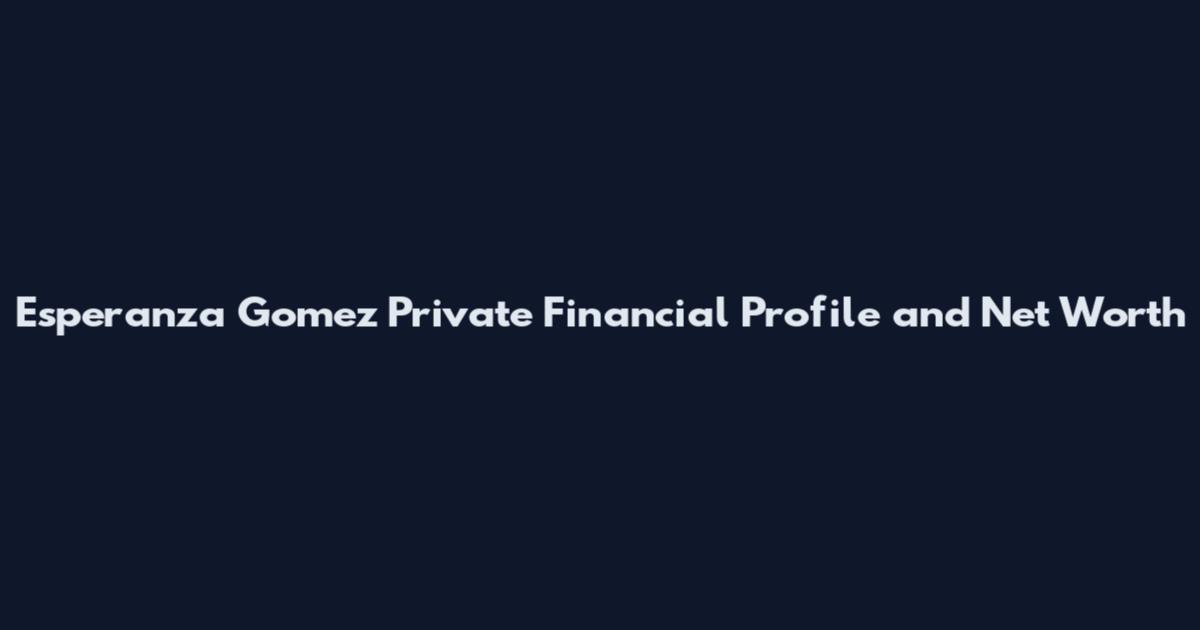 Esperanza Gomez Private Financial Profile and Net Worth