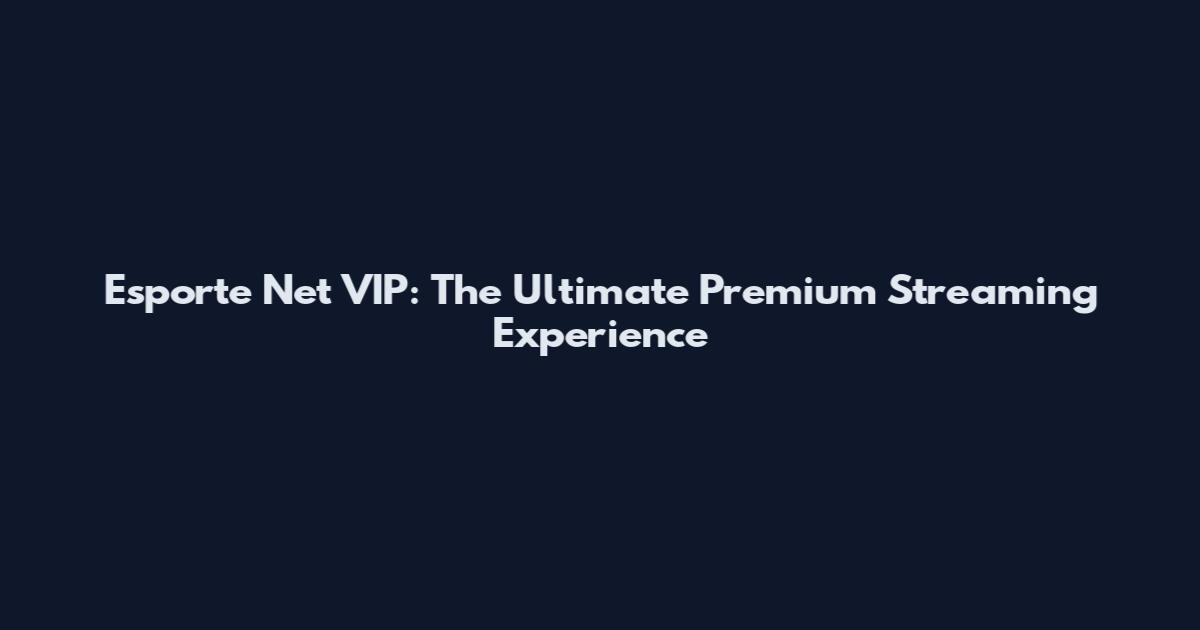 Esporte Net VIP: The Ultimate Premium Streaming Experience