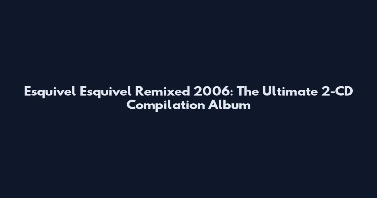 Esquivel Esquivel Remixed 2006: The Ultimate 2-CD Compilation Album