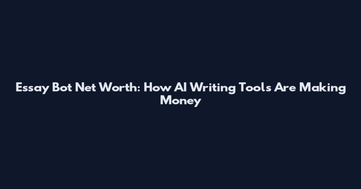 Essay Bot Net Worth: How AI Writing Tools Are Making Money