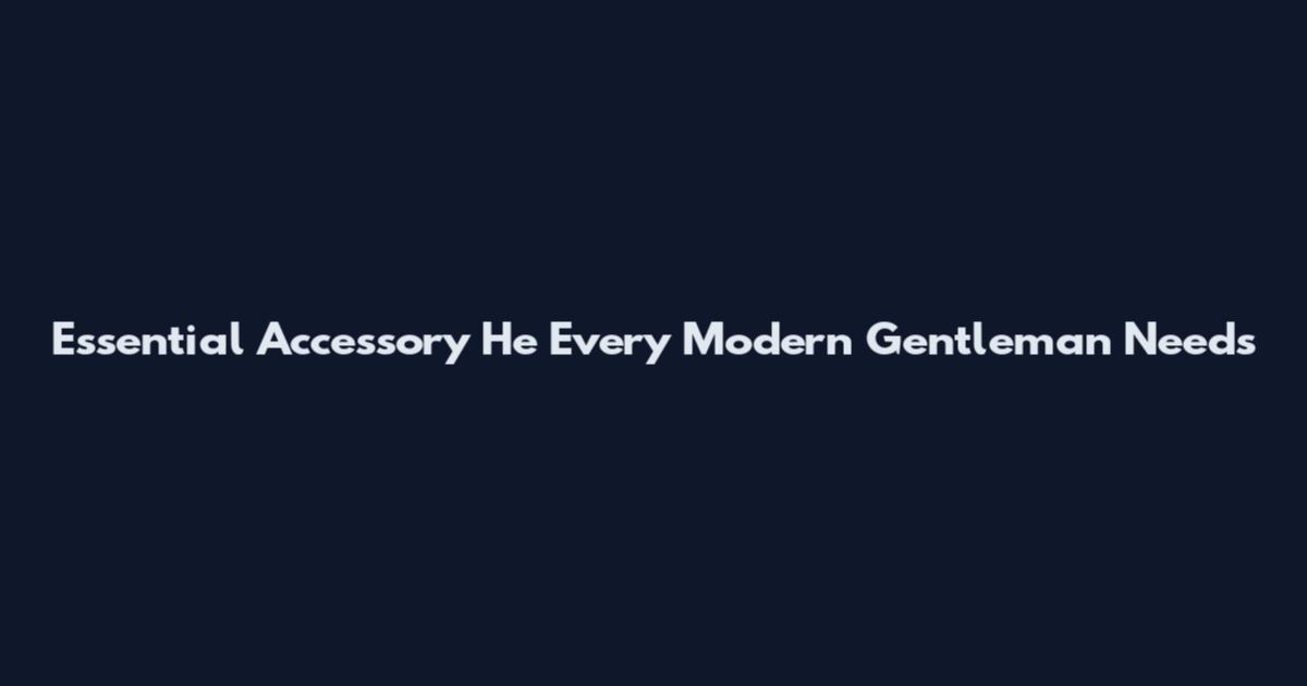 Essential Accessory He Every Modern Gentleman Needs