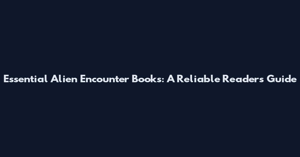 Essential Alien Encounter Books: A Reliable Reader's Guide