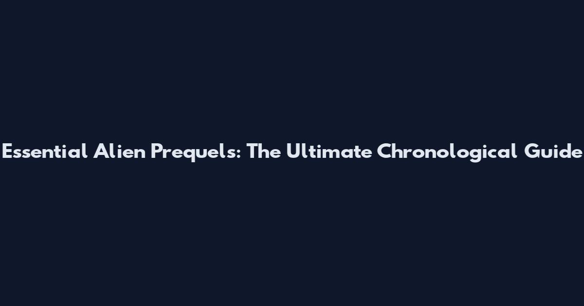 Essential Alien Prequels: The Ultimate Chronological Guide