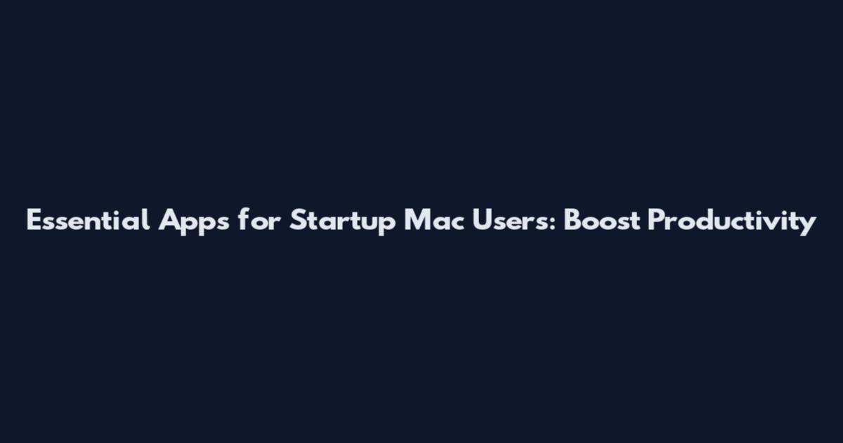 Essential Apps for Startup Mac Users: Boost Productivity