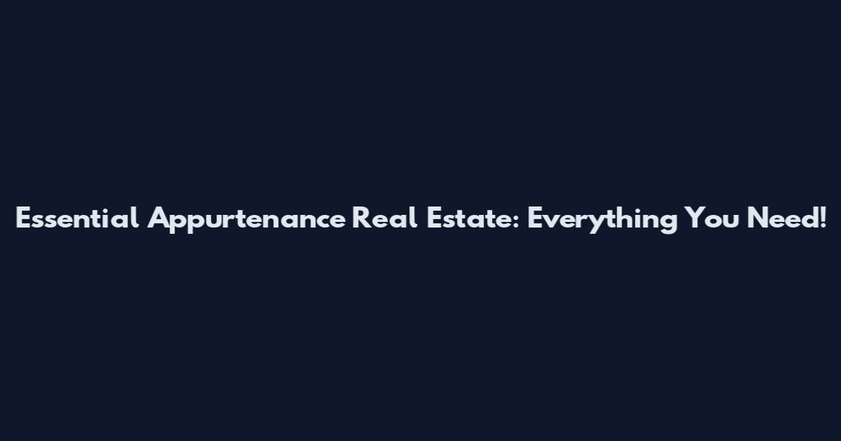 Essential Appurtenance Real Estate: Everything You Need!