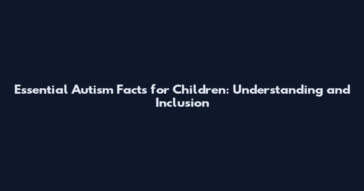 Essential Autism Facts for Children: Understanding and Inclusion