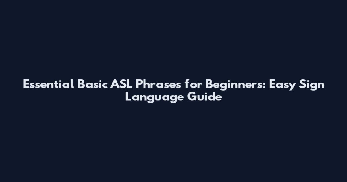 Essential Basic ASL Phrases for Beginners: Easy Sign Language Guide