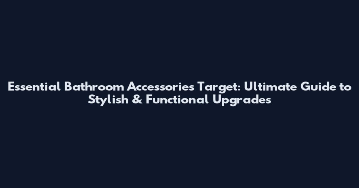 Essential Bathroom Accessories Target: Ultimate Guide to Stylish & Functional Upgrades