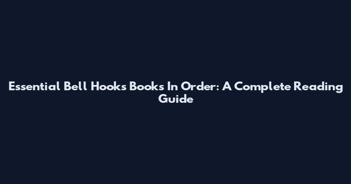Essential Bell Hooks Books In Order: A Complete Reading Guide