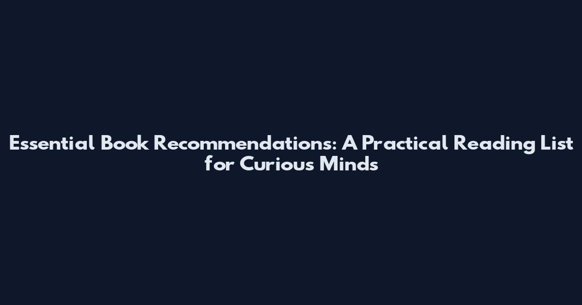 Essential Book Recommendations: A Practical Reading List for Curious Minds