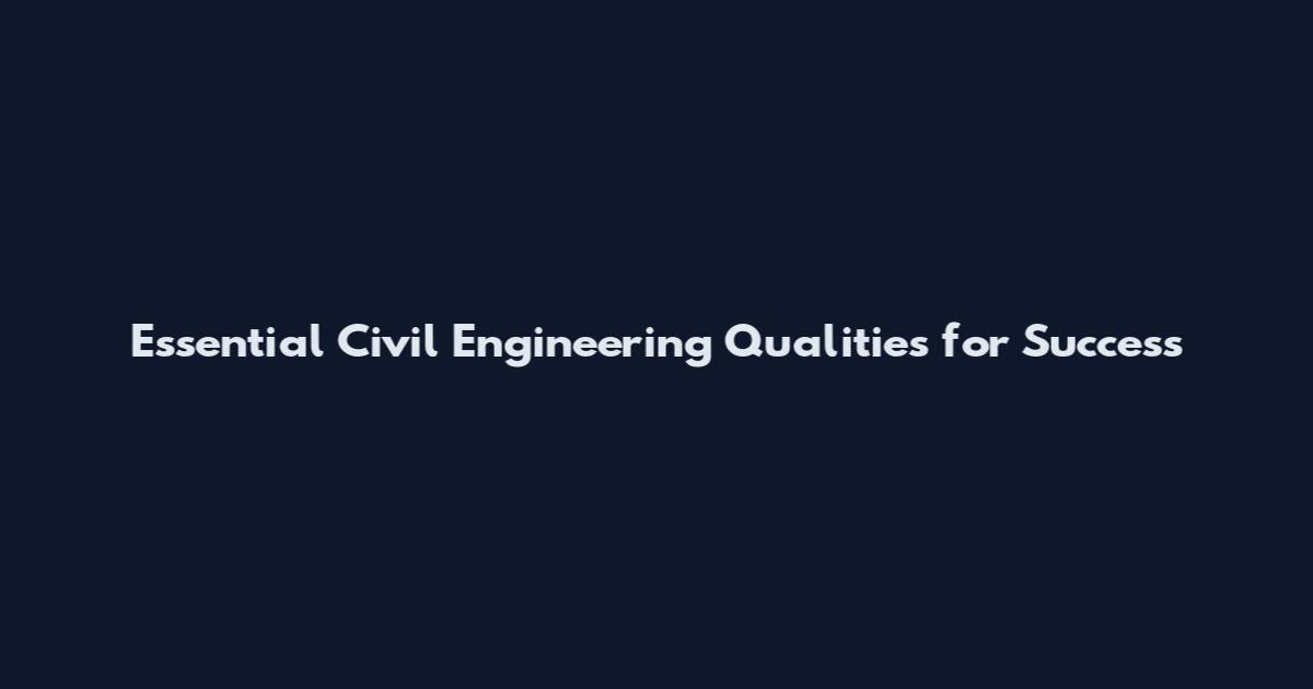 Essential Civil Engineering Qualities for Success