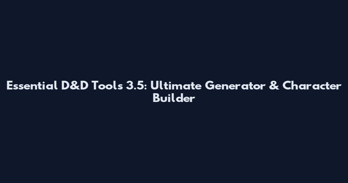 Essential D&D Tools 3.5: Ultimate Generator & Character Builder