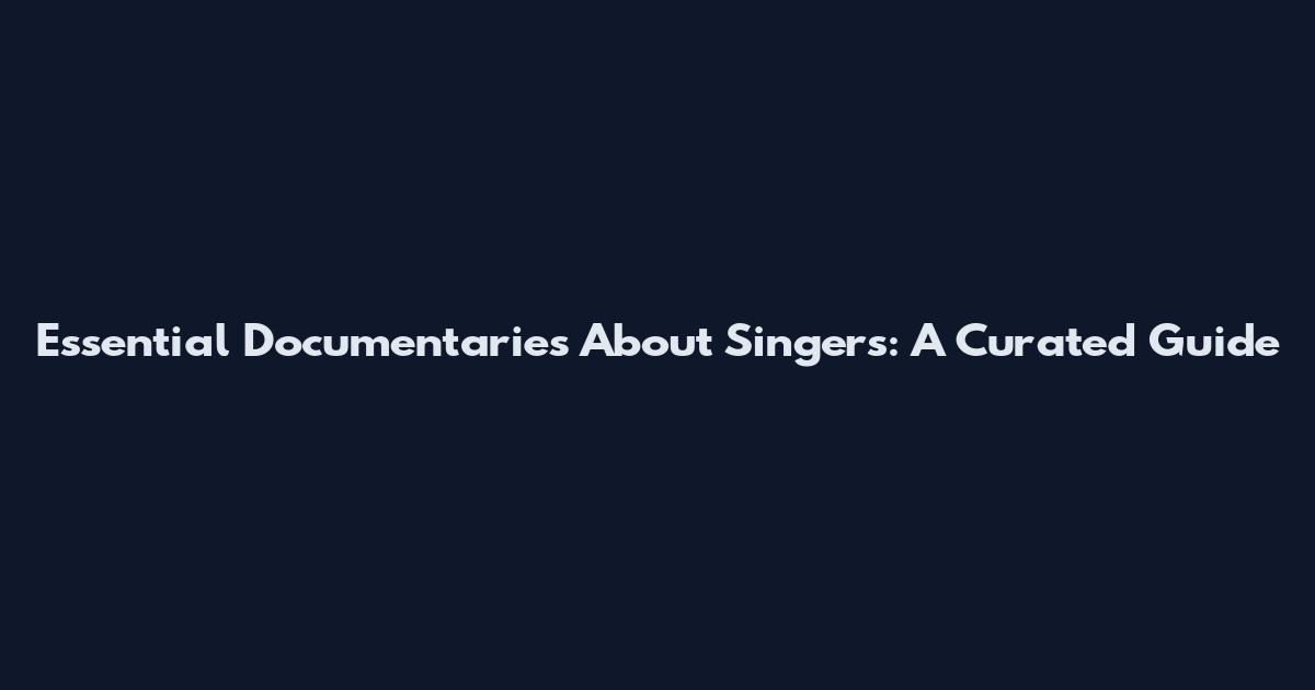 Essential Documentaries About Singers: A Curated Guide