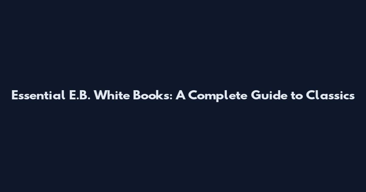 Essential E.B. White Books: A Complete Guide to Classics