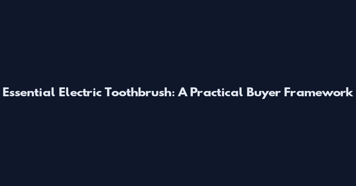 Essential Electric Toothbrush: A Practical Buyer Framework