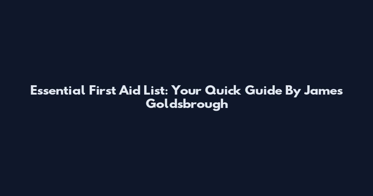 Essential First Aid List: Your Quick Guide By James Goldsbrough
