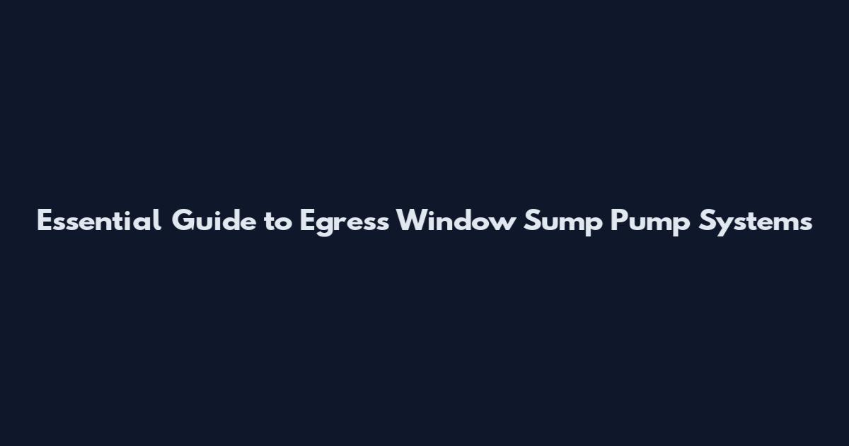 Essential Guide to Egress Window Sump Pump Systems