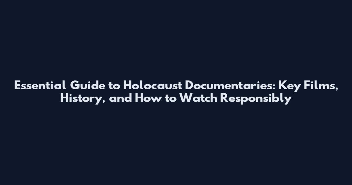 Essential Guide to Holocaust Documentaries: Key Films, History, and How to Watch Responsibly