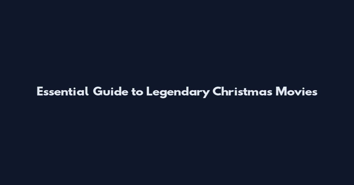 Essential Guide to Legendary Christmas Movies