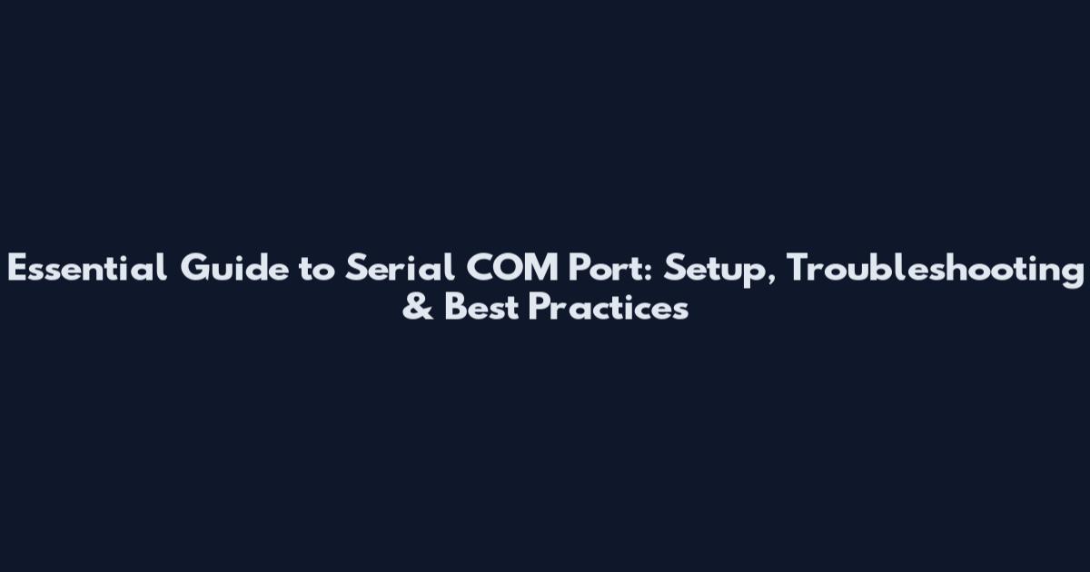 Essential Guide to Serial COM Port: Setup, Troubleshooting & Best Practices