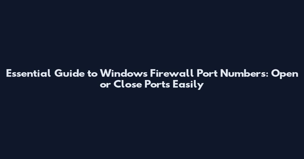 Essential Guide to Windows Firewall Port Numbers: Open or Close Ports Easily