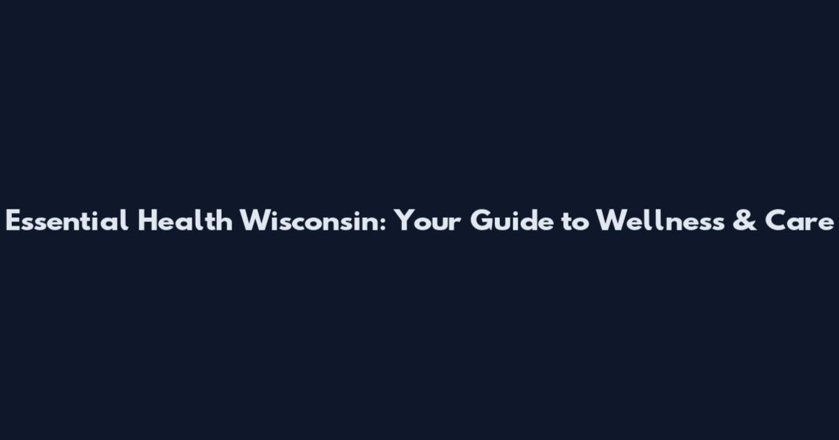 Essential Health Wisconsin: Your Guide to Wellness & Care