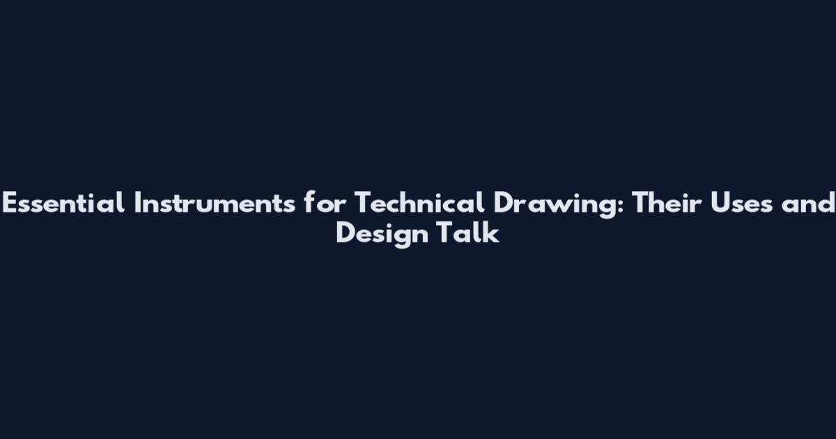 Essential Instruments for Technical Drawing: Their Uses and Design Talk