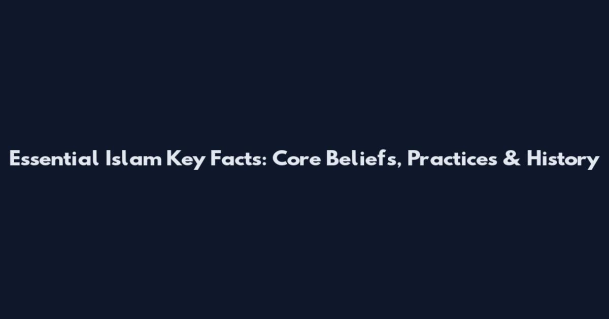Essential Islam Key Facts: Core Beliefs, Practices & History