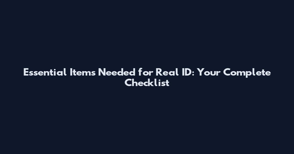 Essential Items Needed for Real ID: Your Complete Checklist