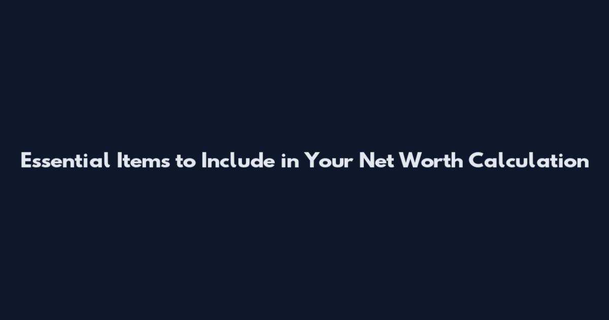 Essential Items to Include in Your Net Worth Calculation