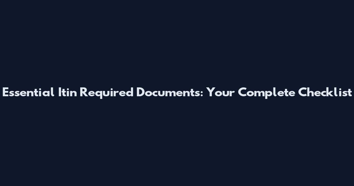 Essential Itin Required Documents: Your Complete Checklist