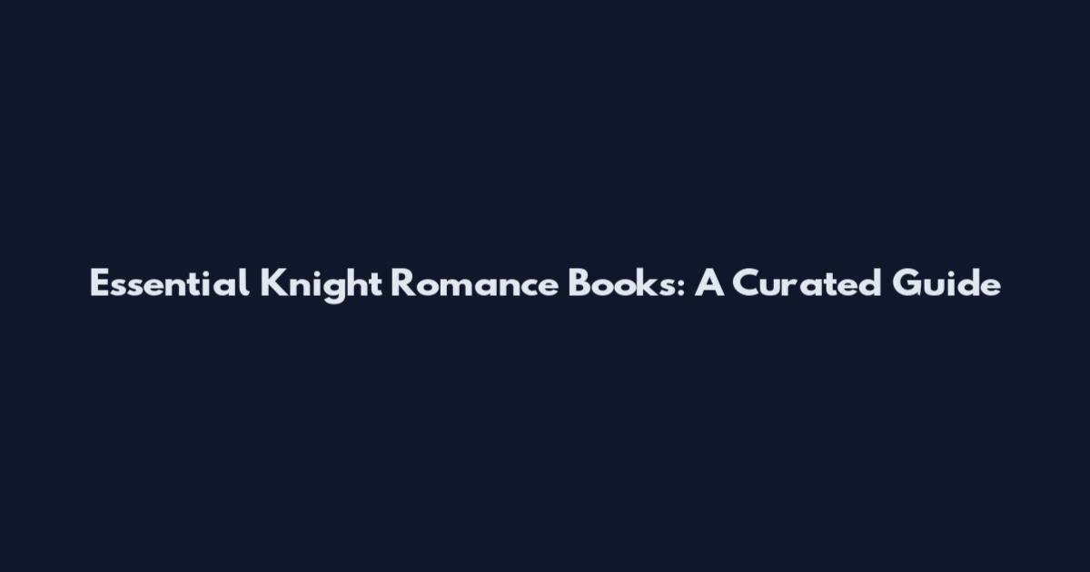 Essential Knight Romance Books: A Curated Guide