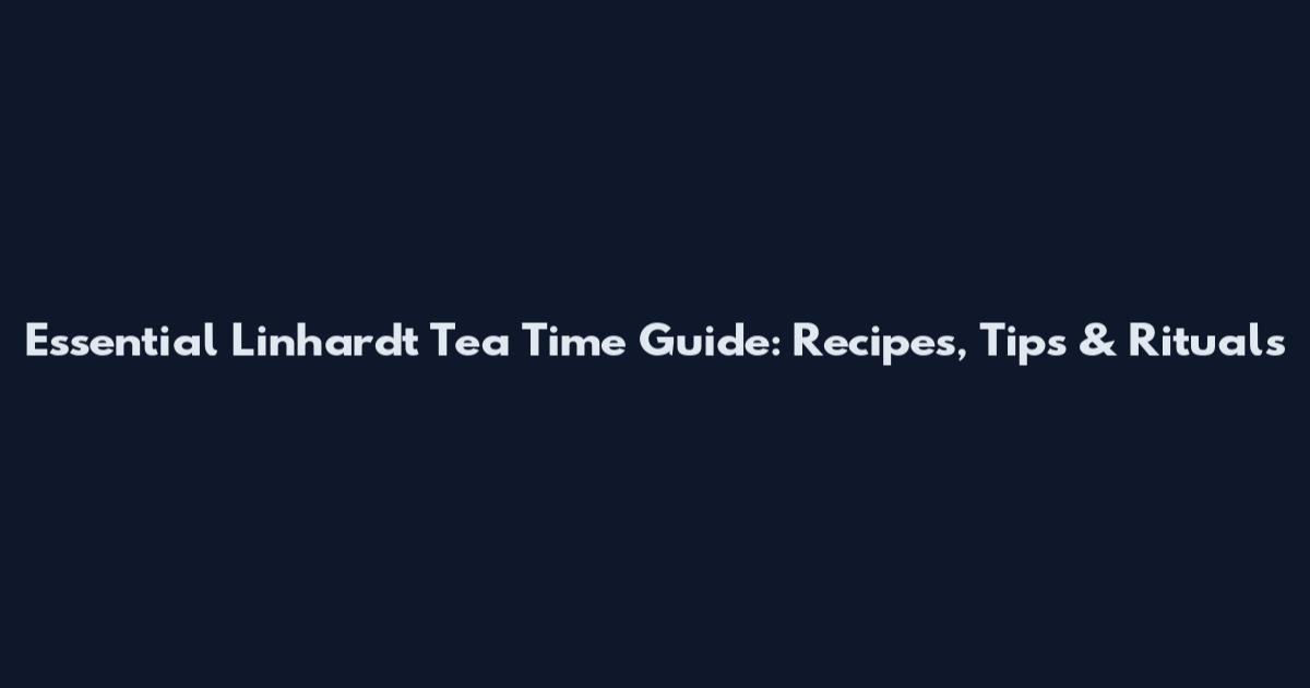 Essential Linhardt Tea Time Guide: Recipes, Tips & Rituals