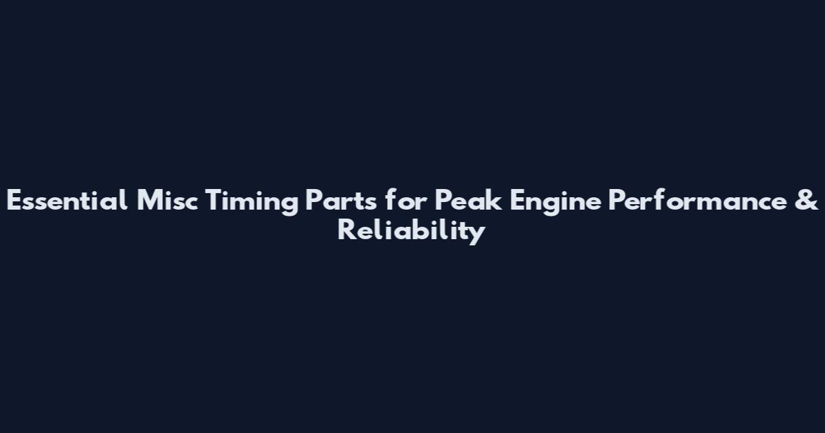 Essential Misc Timing Parts for Peak Engine Performance & Reliability