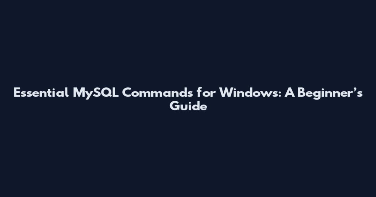 Essential MySQL Commands for Windows: A Beginner’s Guide