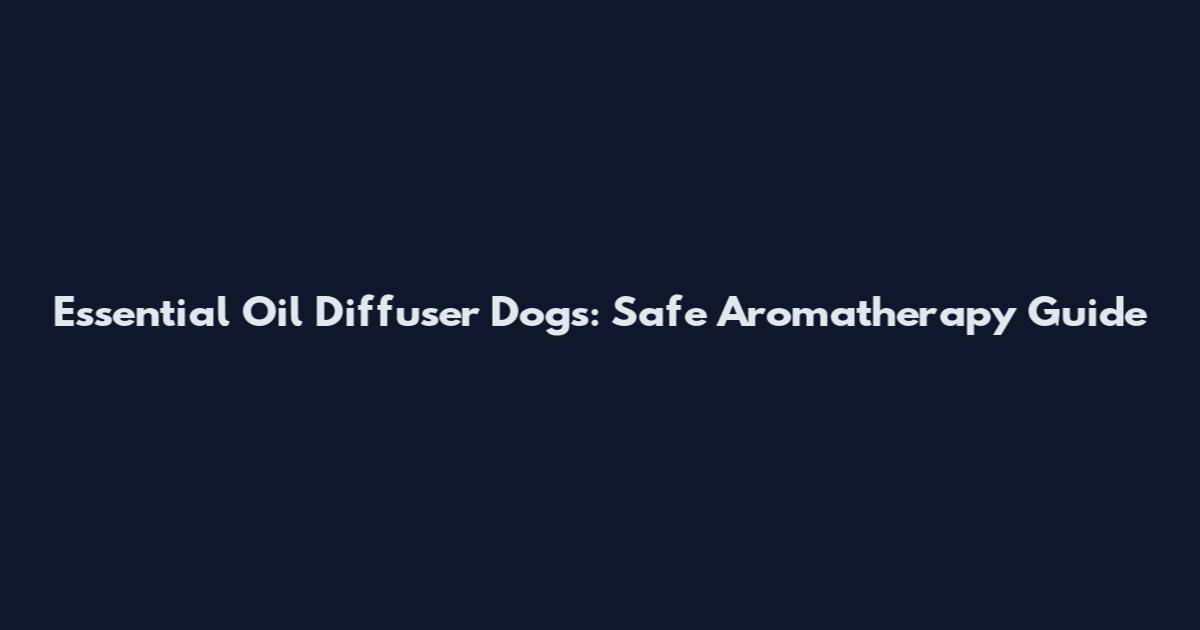 Essential Oil Diffuser Dogs: Safe Aromatherapy Guide
